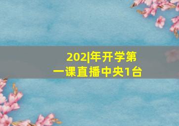 202|年开学第一课直播中央1台